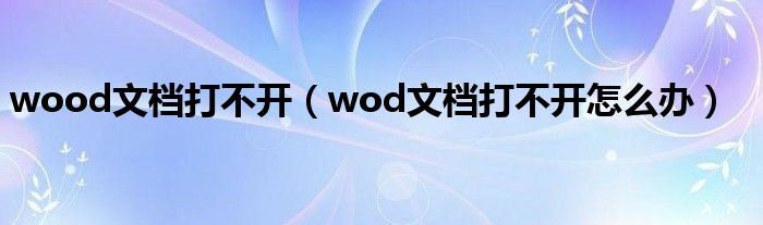 wood文档打不开（wod文档打不开怎么办）