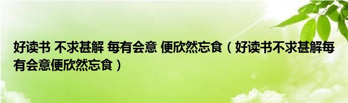 好读书 不求甚解 每有会意 便欣然忘食（好读书不求甚解每有会意便欣然忘食）