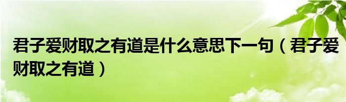 君子爱财取之有道是什么意思下一句（君子爱财取之有道）