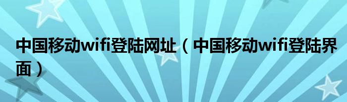 中国移动wifi登陆网址（中国移动wifi登陆界面）