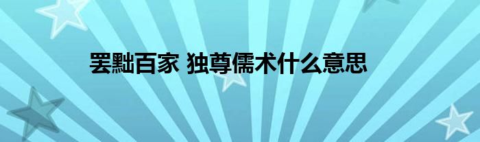 罢黜百家 独尊儒术什么意思