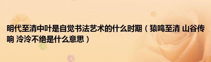 明代至清中叶是自觉书法艺术的什么时期（猿鸣至清 山谷传响 泠泠不绝是什么意思）