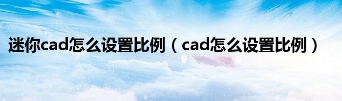 迷你cad怎么设置比例（cad怎么设置比例）