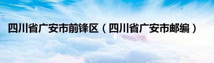 四川省广安市前锋区（四川省广安市邮编）