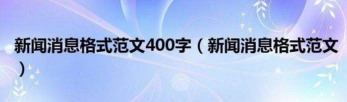 新闻消息格式范文400字（新闻消息格式范文）