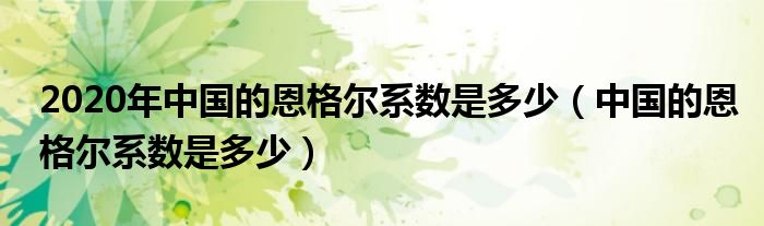 2020年中国的恩格尔系数是多少（中国的恩格尔系数是多少）