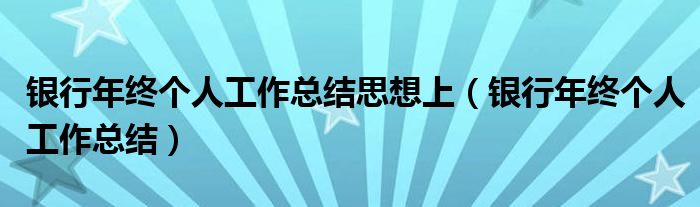 银行年终个人工作总结思想上（银行年终个人工作总结）