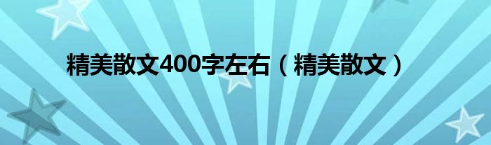 精美散文400字左右（精美散文）