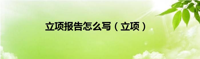 立项报告怎么写（立项）