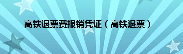 高铁退票费报销凭证（高铁退票）