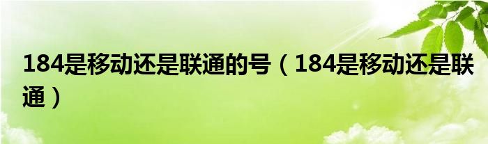 184是移动还是联通的号（184是移动还是联通）