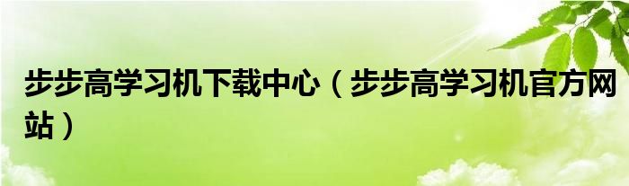 步步高学习机下载中心（步步高学习机官方网站）