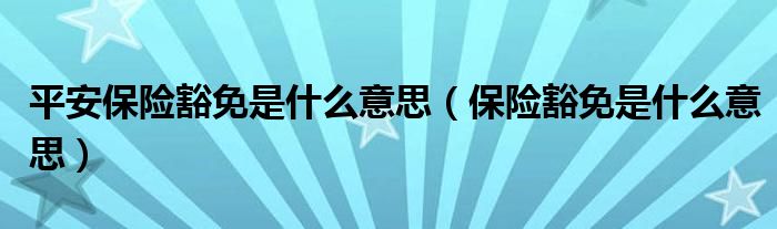 平安保险豁免是什么意思（保险豁免是什么意思）