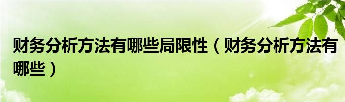 财务分析方法有哪些局限性（财务分析方法有哪些）