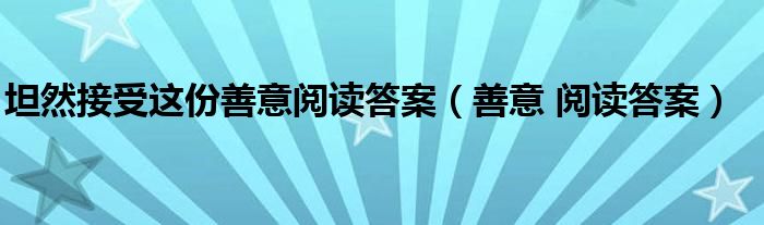 坦然接受这份善意阅读答案（善意 阅读答案）