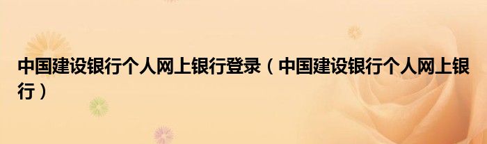 中国建设银行个人网上银行登录（中国建设银行个人网上银行）