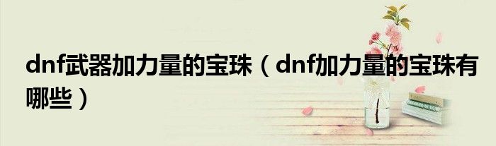 dnf武器加力量的宝珠（dnf加力量的宝珠有哪些）