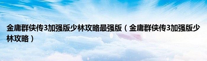 金庸群侠传3加强版少林攻略最强版（金庸群侠传3加强版少林攻略）