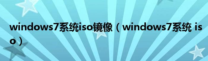 windows7系统iso镜像（windows7系统 iso）