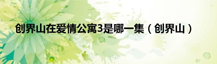 创界山在爱情公寓3是哪一集（创界山）