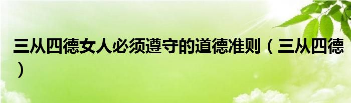 三从四德女人必须遵守的道德准则（三从四德）