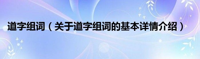 道字组词（关于道字组词的基本详情介绍）