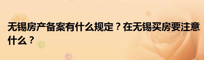 无锡房产备案有什么规定？在无锡买房要注意什么？