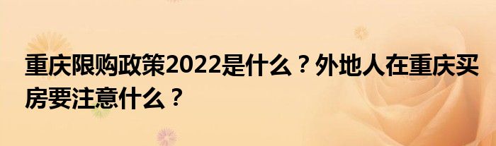 重庆限购政策2022是什么？外地人在重庆买房要注意什么？