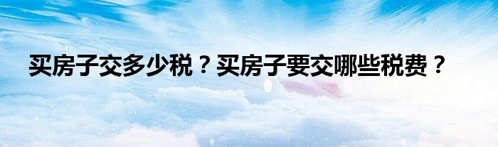 买房子交多少税？买房子要交哪些税费？