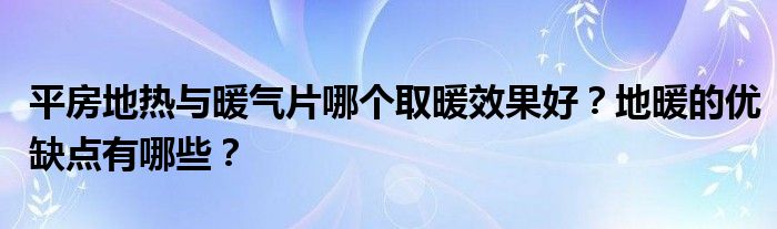 平房地热与暖气片哪个取暖效果好？地暖的优缺点有哪些？