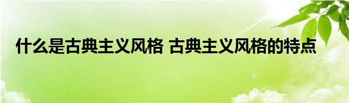 什么是古典主义风格 古典主义风格的特点