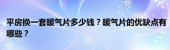 平房换一套暖气片多少钱？暖气片的优缺点有哪些？