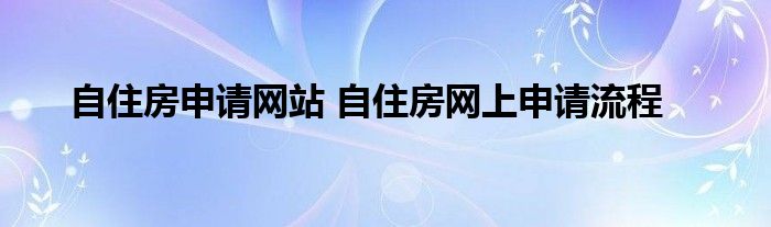 自住房申请网站 自住房网上申请流程