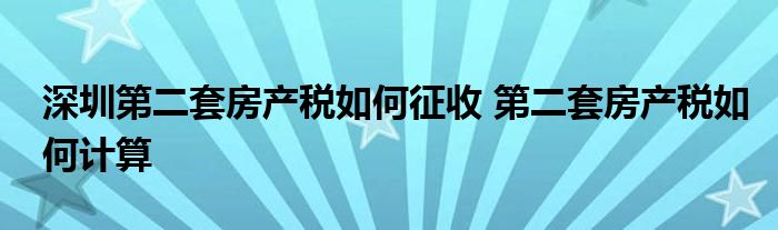 深圳第二套房产税如何征收 第二套房产税如何计算