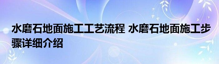 水磨石地面施工工艺流程 水磨石地面施工步骤详细介绍