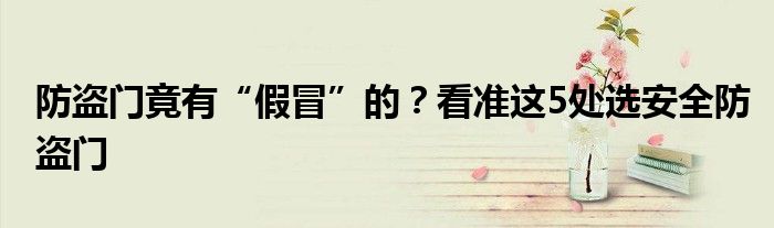 防盗门竟有“假冒”的？看准这5处选安全防盗门