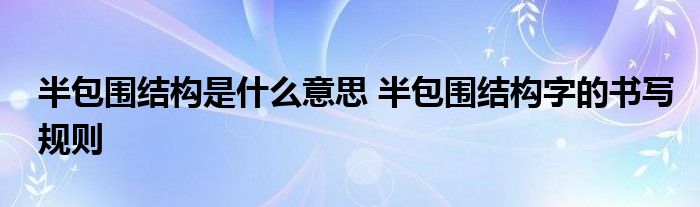 半包围结构是什么意思 半包围结构字的书写规则