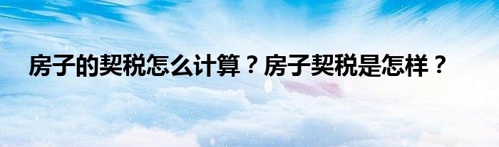 房子的契税怎么计算？房子契税是怎样？