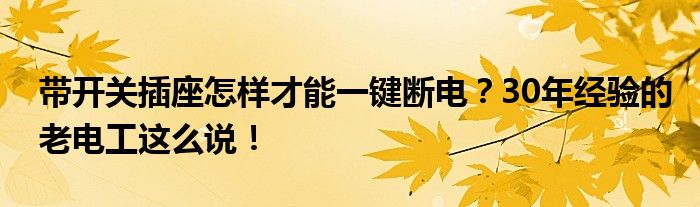 带开关插座怎样才能一键断电？30年经验的老电工这么说！