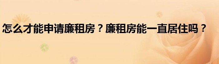 怎么才能申请廉租房？廉租房能一直居住吗？