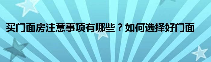 买门面房注意事项有哪些？如何选择好门面