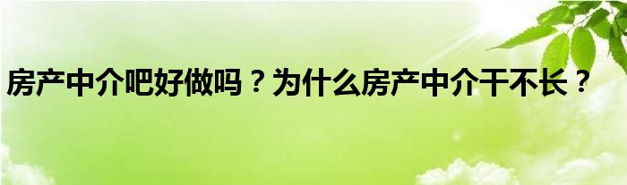 房产中介吧好做吗？为什么房产中介干不长？