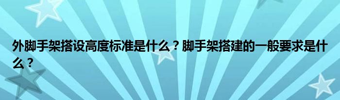 外脚手架搭设高度标准是什么？脚手架搭建的一般要求是什么？