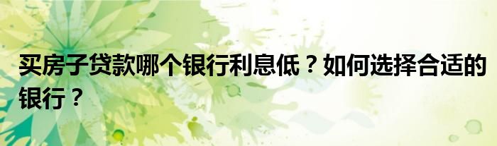 买房子贷款哪个银行利息低？如何选择合适的银行？