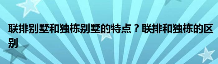 联排别墅和独栋别墅的特点？联排和独栋的区别