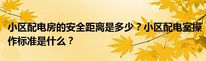 小区配电房的安全距离是多少？小区配电室操作标准是什么？