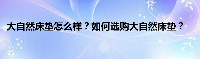 大自然床垫怎么样？如何选购大自然床垫？