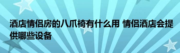 酒店情侣房的八爪椅有什么用 情侣酒店会提供哪些设备