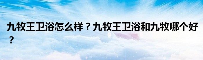 九牧王卫浴怎么样？九牧王卫浴和九牧哪个好？