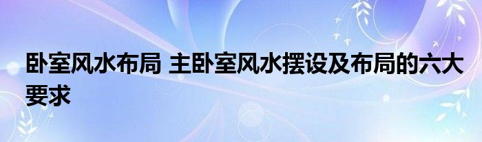 卧室风水布局 主卧室风水摆设及布局的六大要求